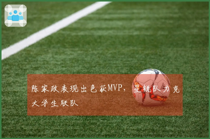 陈家政表现出色获MVP，星锐队力克大学生联队
