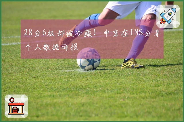 28分6板却被冷藏！申京在INS分享个人数据海报