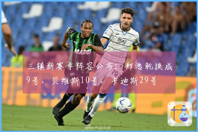 三镇新赛季阵容公布：郑浩乾换成9号，贝维斯10号，卡迪斯29号
