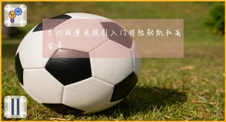 兰州陇原竞技引入门将陆勋凯和高溶泽