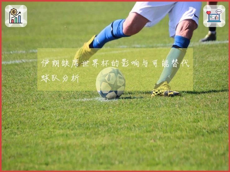 伊朗缺席世界杯的影响与可能替代球队分析