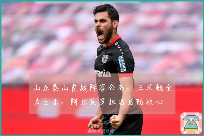 山东泰山首战阵容公布，三叉戟全力出击，阿尔瓦罗担当后防核心