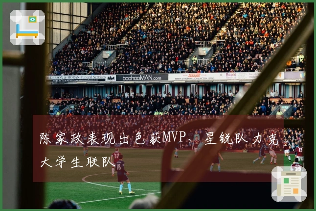 陈家政表现出色获MVP，星锐队力克大学生联队