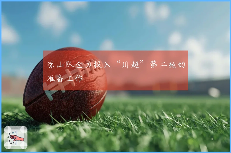 凉山队全力投入“川超”第二轮的准备工作