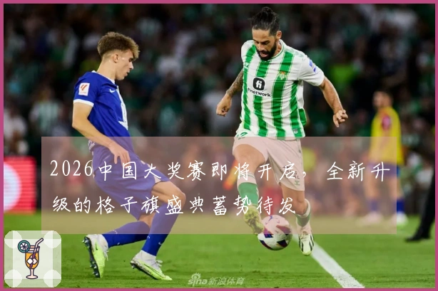 2026中国大奖赛即将开启，全新升级的格子旗盛典蓄势待发