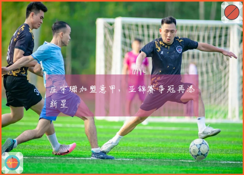 庄宇珊加盟意甲，亚锦赛争冠再添新星