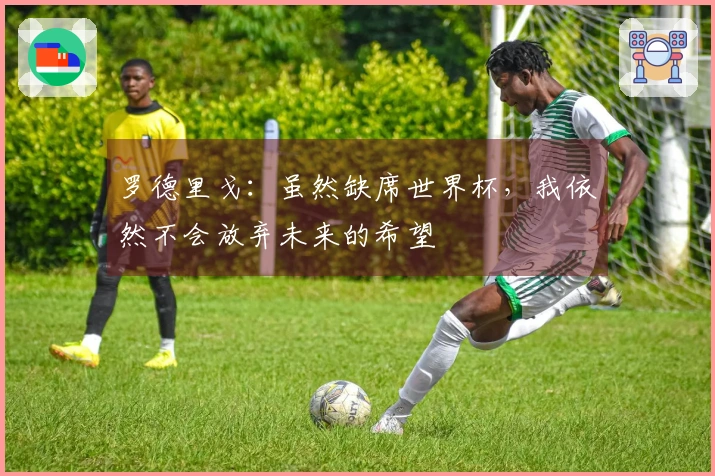 罗德里戈：虽然缺席世界杯，我依然不会放弃未来的希望