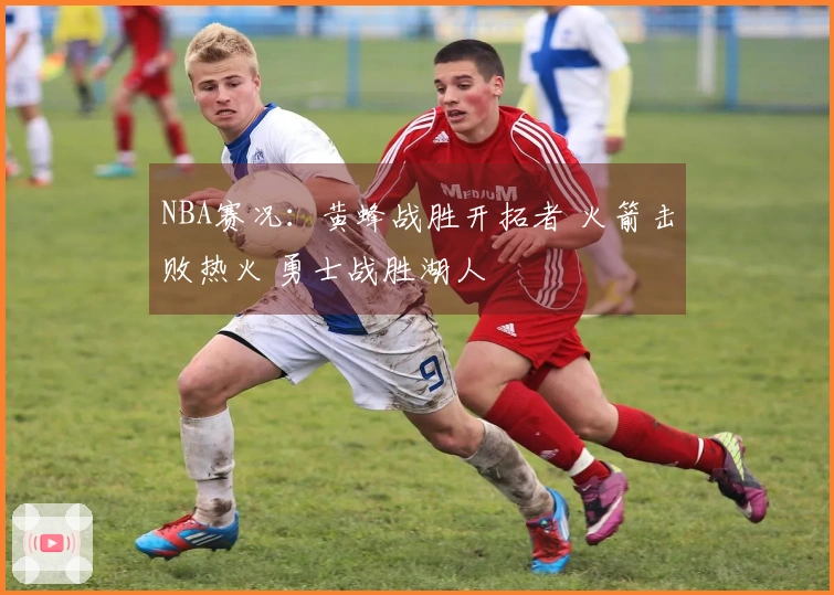 NBA赛况：黄蜂战胜开拓者 火箭击败热火 勇士战胜湖人