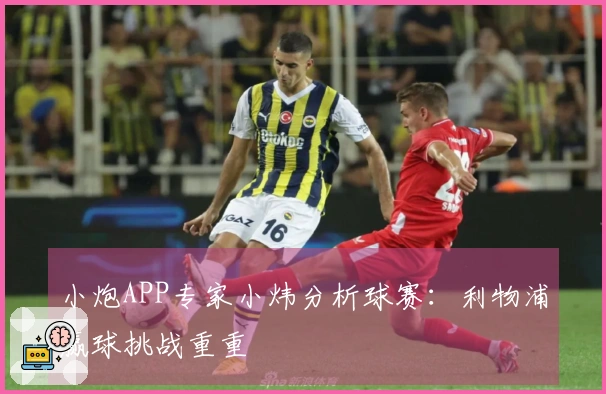 小炮APP专家小炜分析球赛：利物浦赢球挑战重重