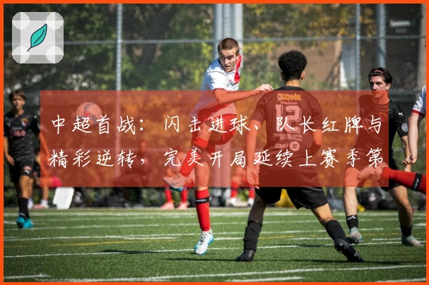 中超首战：闪击进球、队长红牌与精彩逆转，完美开局延续上赛季第三名的表现