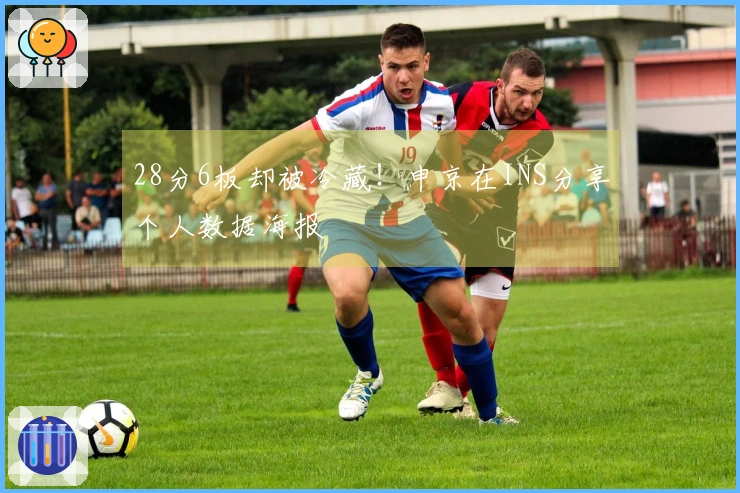 28分6板却被冷藏！申京在INS分享个人数据海报