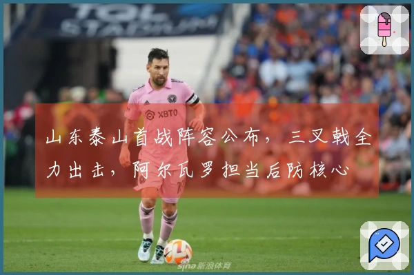 山东泰山首战阵容公布，三叉戟全力出击，阿尔瓦罗担当后防核心